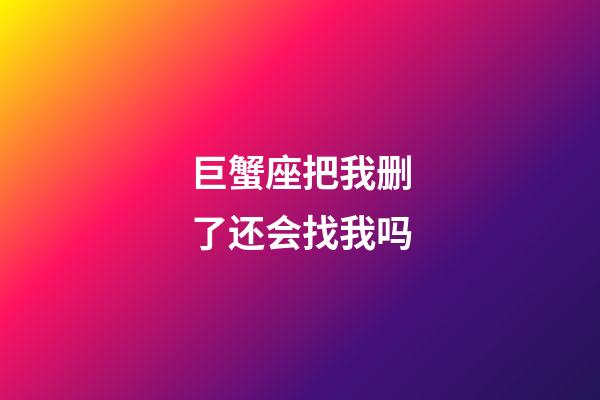 巨蟹座把我删了还会找我吗-第1张-星座运势-玄机派
