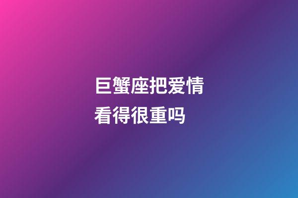 巨蟹座把爱情看得很重吗-第1张-星座运势-玄机派