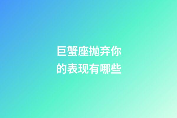 巨蟹座抛弃你的表现有哪些-第1张-星座运势-玄机派