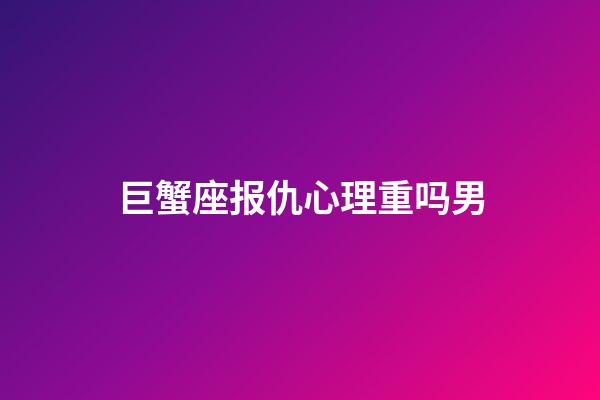 巨蟹座报仇心理重吗男-第1张-星座运势-玄机派