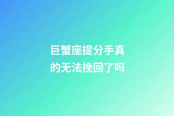 巨蟹座提分手真的无法挽回了吗-第1张-星座运势-玄机派