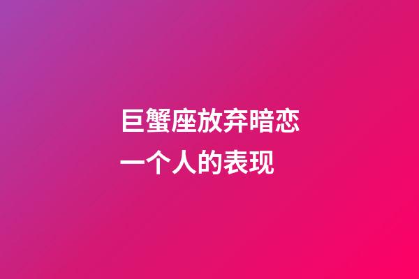 巨蟹座放弃暗恋一个人的表现-第1张-星座运势-玄机派