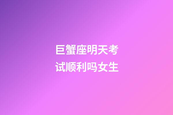 巨蟹座明天考试顺利吗女生-第1张-星座运势-玄机派