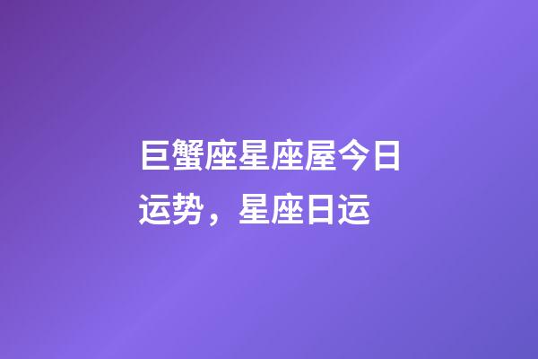 巨蟹座星座屋今日运势，星座日运(12月17日)-第1张-观点-玄机派