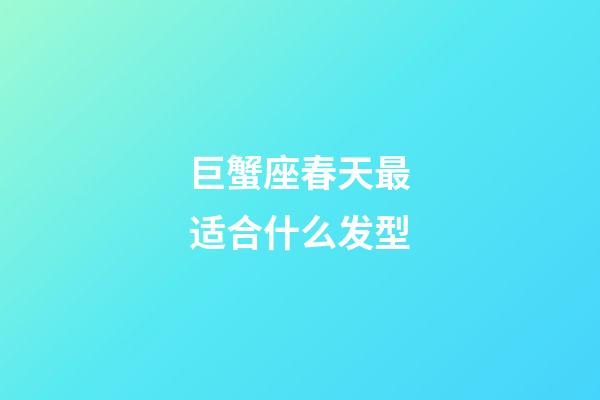 巨蟹座春天最适合什么发型-第1张-星座运势-玄机派