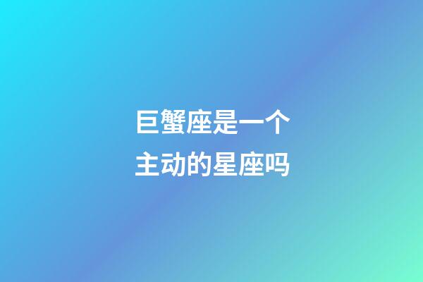 巨蟹座是一个主动的星座吗-第1张-星座运势-玄机派