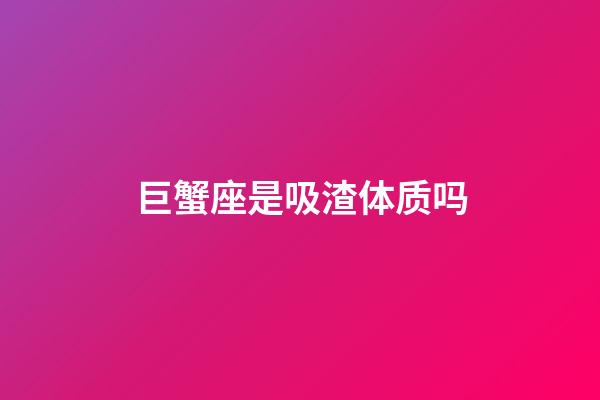 巨蟹座是吸渣体质吗-第1张-星座运势-玄机派