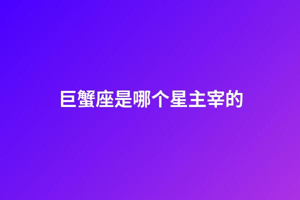 巨蟹座是哪个星主宰的-第1张-星座运势-玄机派