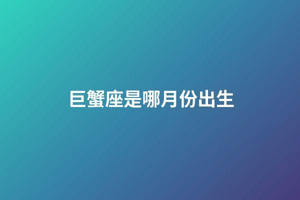 巨蟹座是哪月份出生-第1张-星座运势-玄机派