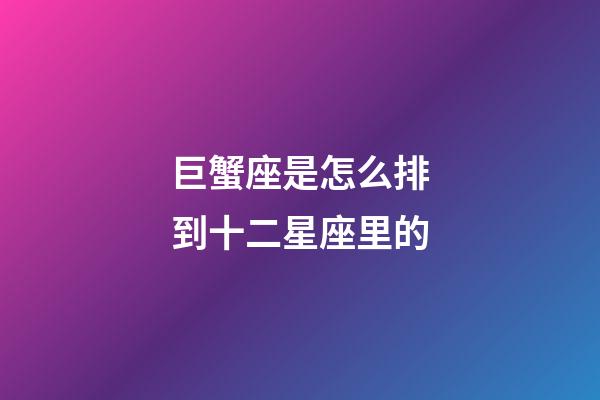 巨蟹座是怎么排到十二星座里的-第1张-星座运势-玄机派