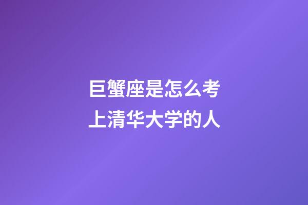 巨蟹座是怎么考上清华大学的人-第1张-星座运势-玄机派