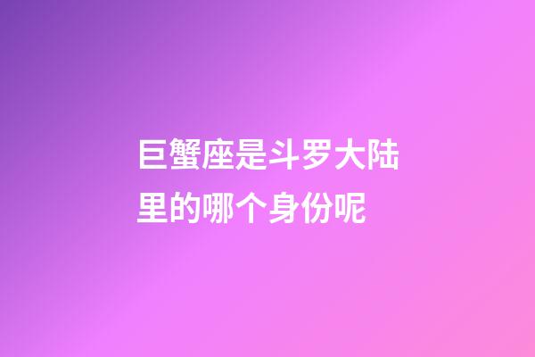 巨蟹座是斗罗大陆里的哪个身份呢-第1张-星座运势-玄机派