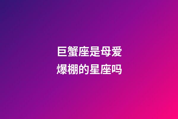 巨蟹座是母爱爆棚的星座吗-第1张-星座运势-玄机派