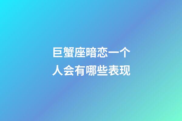 巨蟹座暗恋一个人会有哪些表现-第1张-星座运势-玄机派