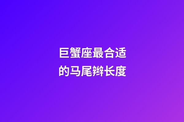 巨蟹座最合适的马尾辫长度-第1张-星座运势-玄机派