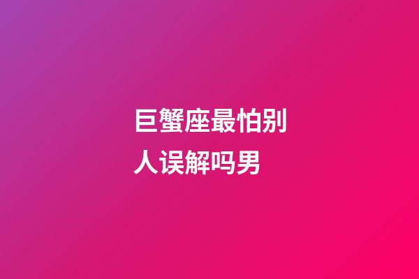 巨蟹座最怕别人误解吗男-第1张-星座运势-玄机派