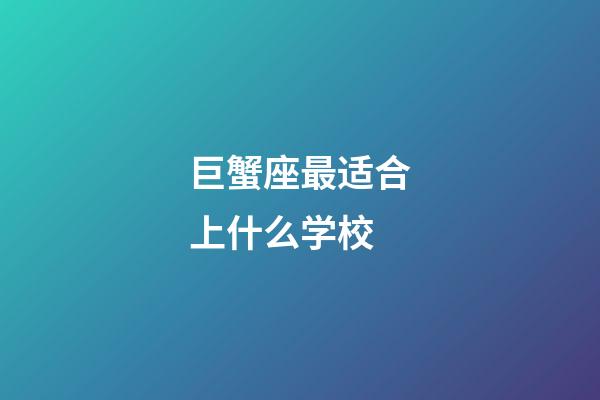 巨蟹座最适合上什么学校-第1张-星座运势-玄机派