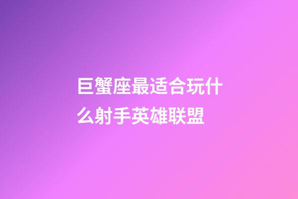 巨蟹座最适合玩什么射手英雄联盟-第1张-星座运势-玄机派