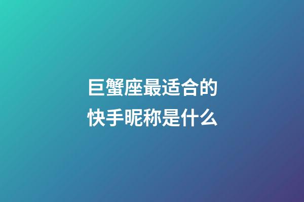 巨蟹座最适合的快手昵称是什么-第1张-星座运势-玄机派