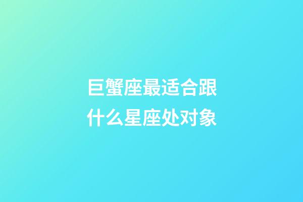 巨蟹座最适合跟什么星座处对象-第1张-星座运势-玄机派