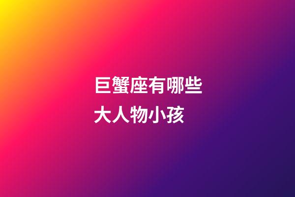 巨蟹座有哪些大人物小孩-第1张-星座运势-玄机派