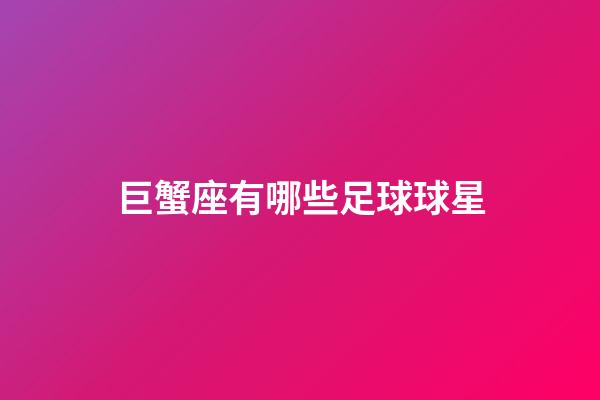 巨蟹座有哪些足球球星-第1张-星座运势-玄机派