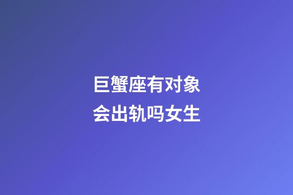 巨蟹座有对象会出轨吗女生-第1张-星座运势-玄机派