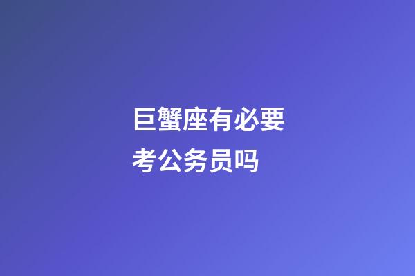 巨蟹座有必要考公务员吗-第1张-星座运势-玄机派