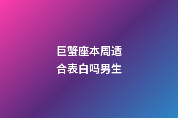 巨蟹座本周适合表白吗男生-第1张-星座运势-玄机派