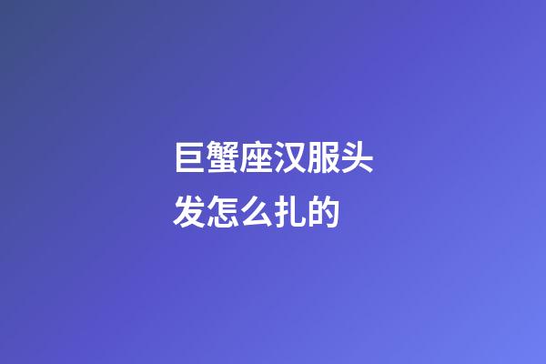 巨蟹座汉服头发怎么扎的-第1张-星座运势-玄机派