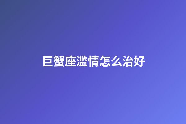 巨蟹座滥情怎么治好-第1张-星座运势-玄机派