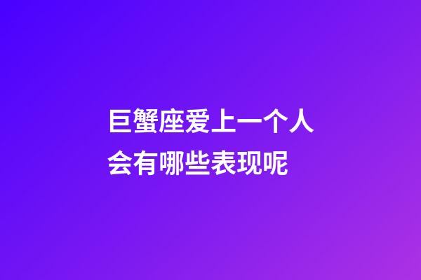 巨蟹座爱上一个人会有哪些表现呢-第1张-星座运势-玄机派