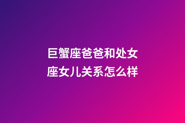 巨蟹座爸爸和处女座女儿关系怎么样-第1张-星座运势-玄机派