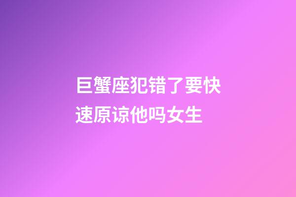 巨蟹座犯错了要快速原谅他吗女生-第1张-星座运势-玄机派