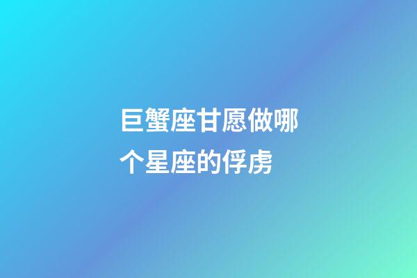 巨蟹座甘愿做哪个星座的俘虏-第1张-星座运势-玄机派