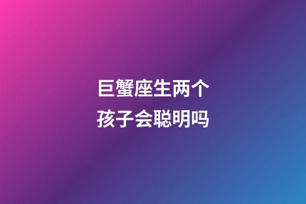 巨蟹座生两个孩子会聪明吗-第1张-星座运势-玄机派