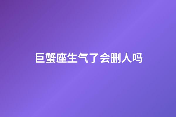 巨蟹座生气了会删人吗-第1张-星座运势-玄机派