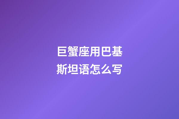 巨蟹座用巴基斯坦语怎么写-第1张-星座运势-玄机派