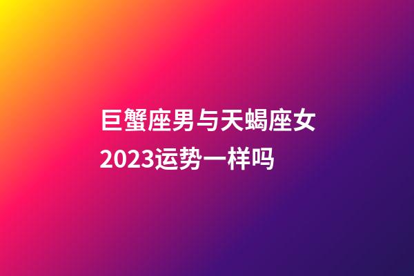巨蟹座男与天蝎座女2023运势一样吗-第1张-星座运势-玄机派