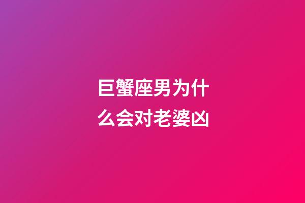 巨蟹座男为什么会对老婆凶-第1张-星座运势-玄机派