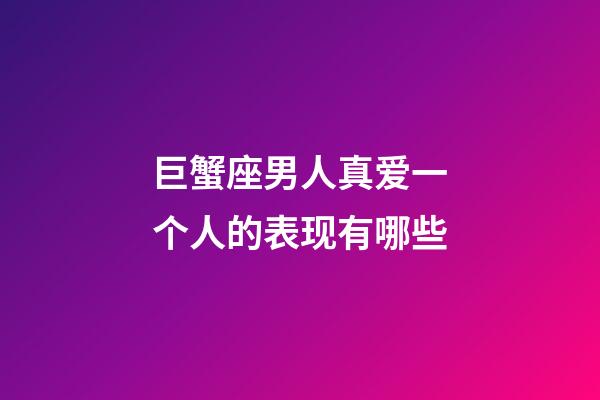 巨蟹座男人真爱一个人的表现有哪些-第1张-星座运势-玄机派