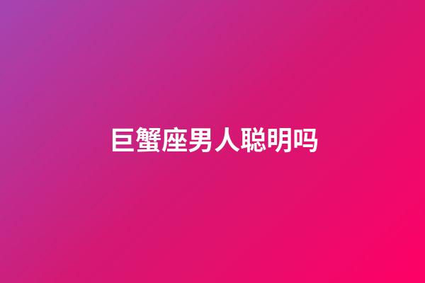 巨蟹座男人聪明吗-第1张-星座运势-玄机派