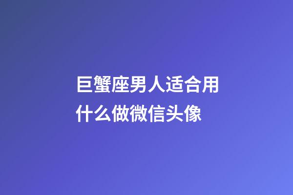 巨蟹座男人适合用什么做微信头像-第1张-星座运势-玄机派