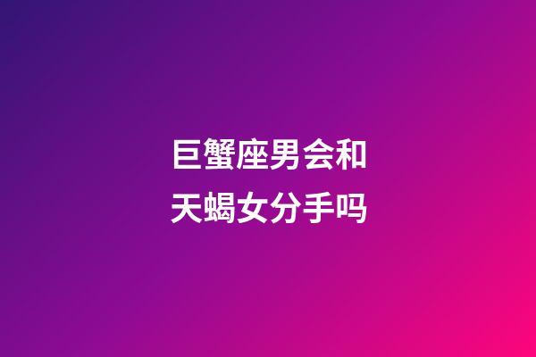 巨蟹座男会和天蝎女分手吗-第1张-星座运势-玄机派