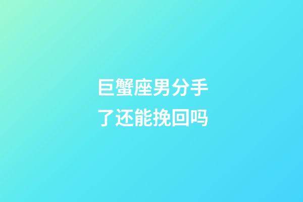 巨蟹座男分手了还能挽回吗-第1张-星座运势-玄机派