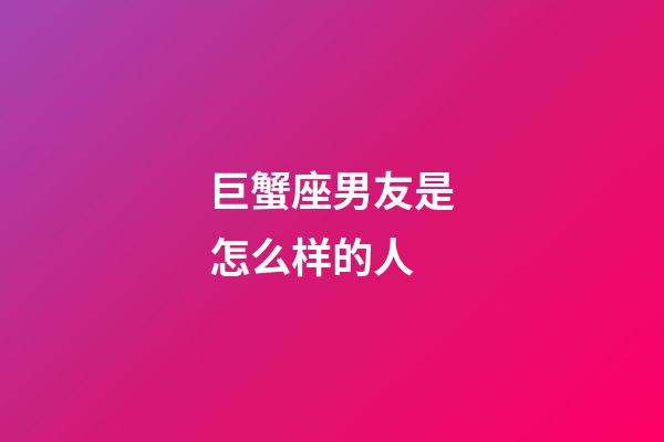 巨蟹座男友是怎么样的人-第1张-星座运势-玄机派