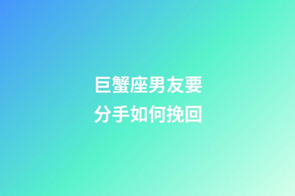 巨蟹座男友要分手如何挽回-第1张-星座运势-玄机派