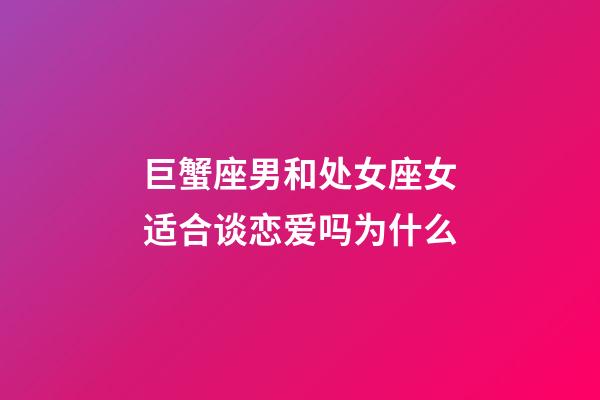 巨蟹座男和处女座女适合谈恋爱吗为什么-第1张-星座运势-玄机派