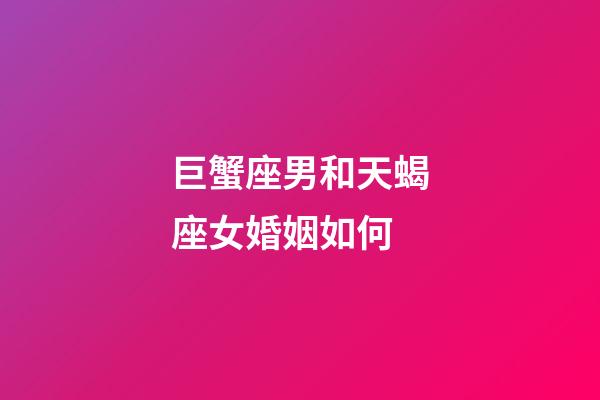 巨蟹座男和天蝎座女婚姻如何-第1张-星座运势-玄机派