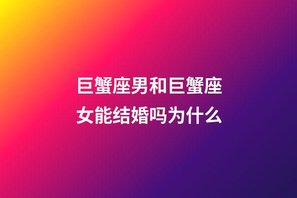 巨蟹座男和巨蟹座女能结婚吗为什么-第1张-星座运势-玄机派